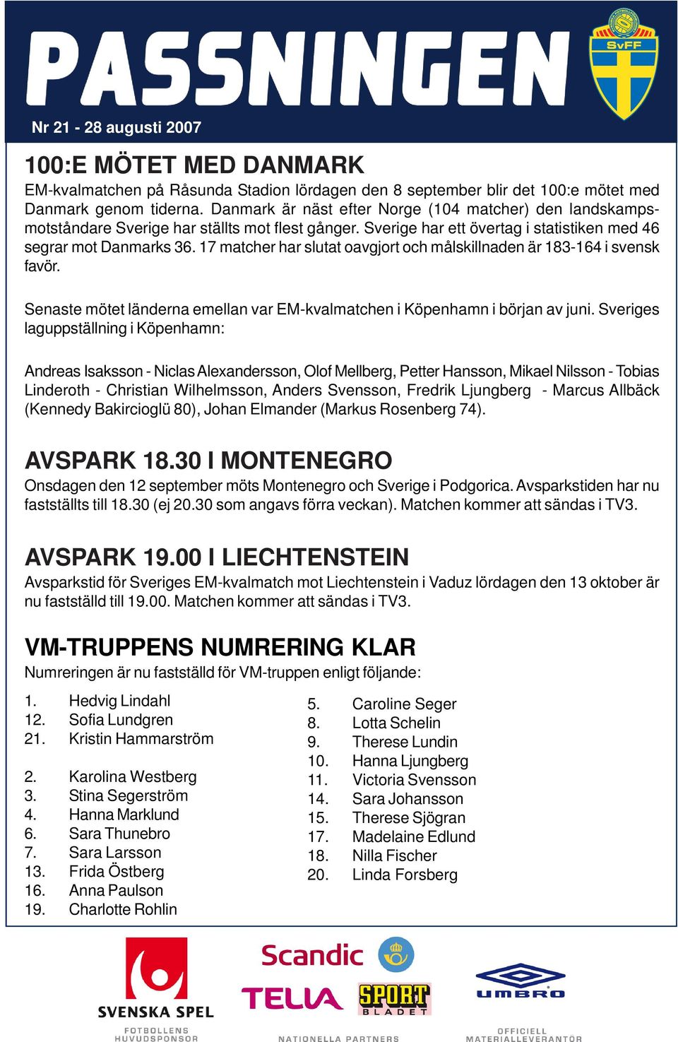 17 matcher har slutat oavgjort och målskillnaden är 183-164 i svensk favör. Senaste mötet länderna emellan var EM-kvalmatchen i Köpenhamn i början av juni.