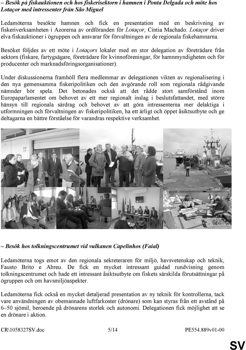 Besöket följdes av ett möte i Lotaçors lokaler med en stor delegation av företrädare från sektorn (fiskare, fartygsägare, företrädare för kvinnoföreningar, för hamnmyndigheten och för producenter och