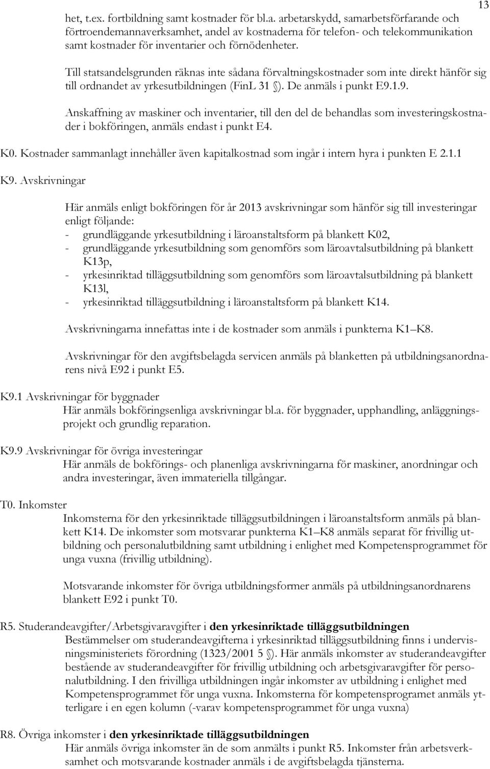 1.9. Anskaffning av maskiner och inventarier, till den del de behandlas som investeringskostnader i bokföringen, anmäls endast i punkt E4. K0.