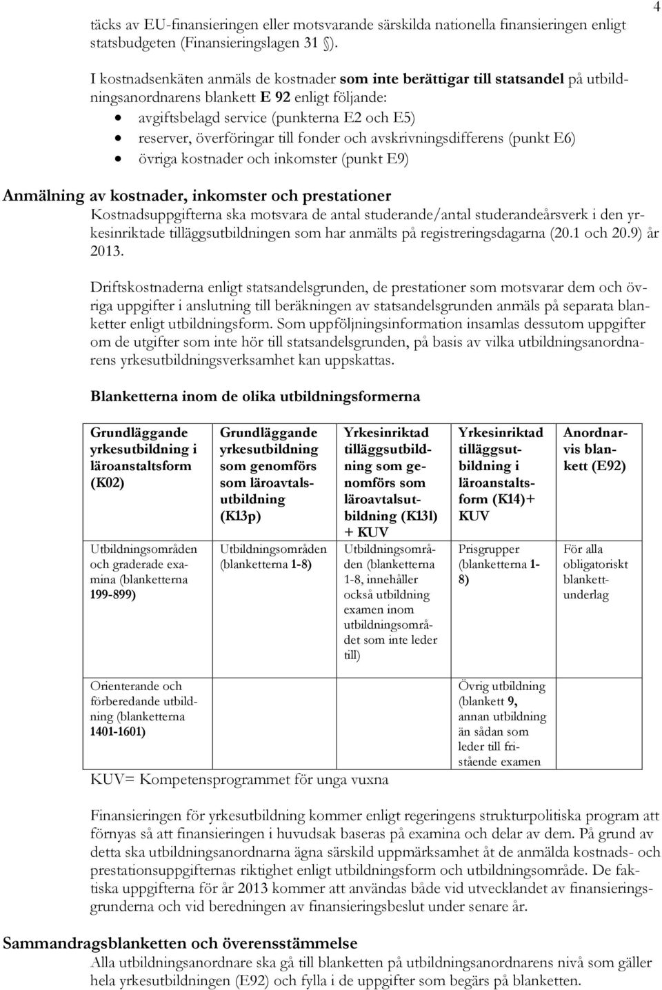 till fonder och avskrivningsdifferens (punkt E6) övriga kostnader och inkomster (punkt E9) Anmälning av kostnader, inkomster och prestationer Kostnadsuppgifterna ska motsvara de antal