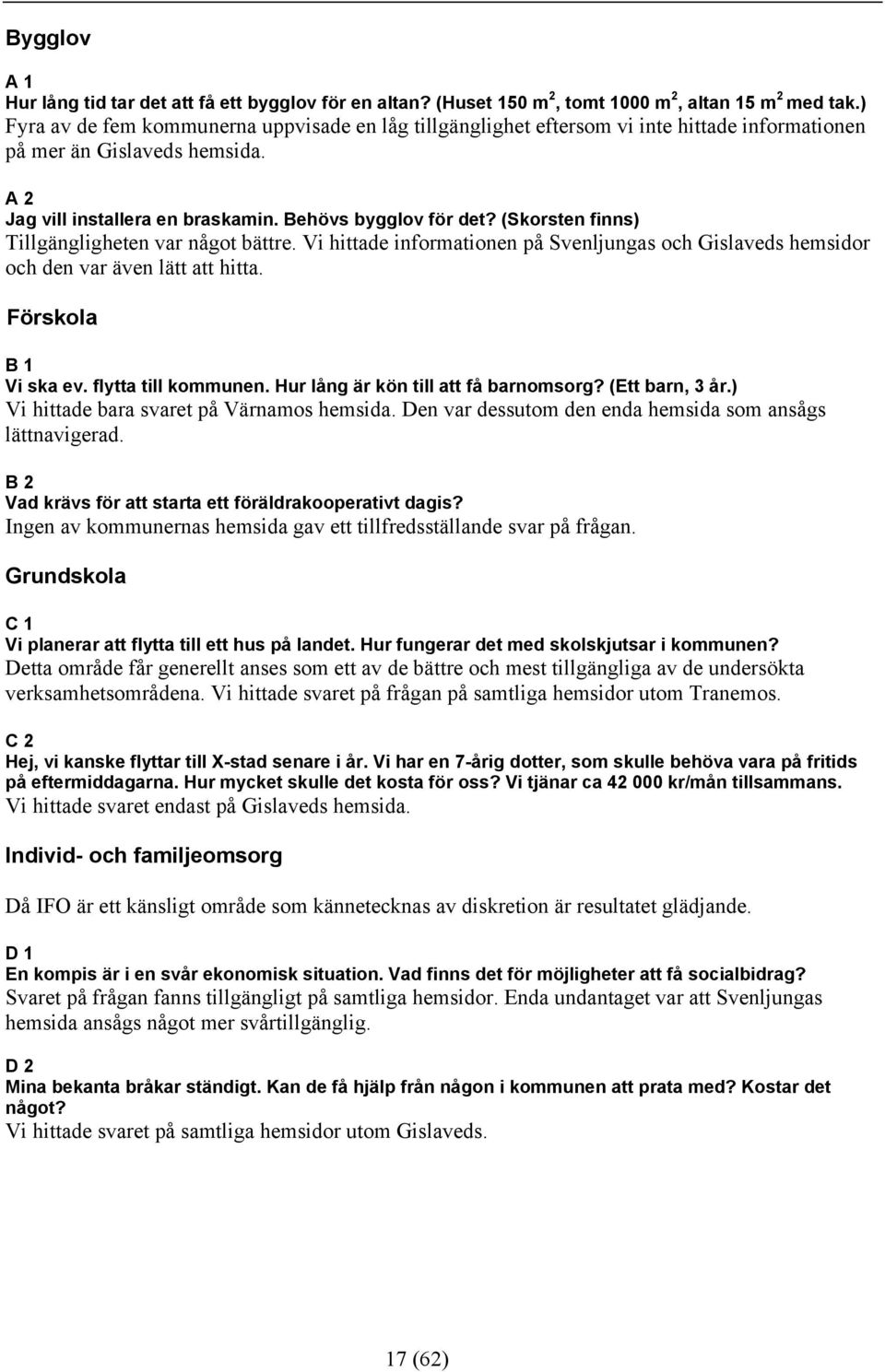 (Skorsten finns) Tillgängligheten var något bättre. Vi hittade informationen på Svenljungas och Gislaveds hemsidor och den var även lätt att hitta. Förskola B 1 Vi ska ev. flytta till kommunen.