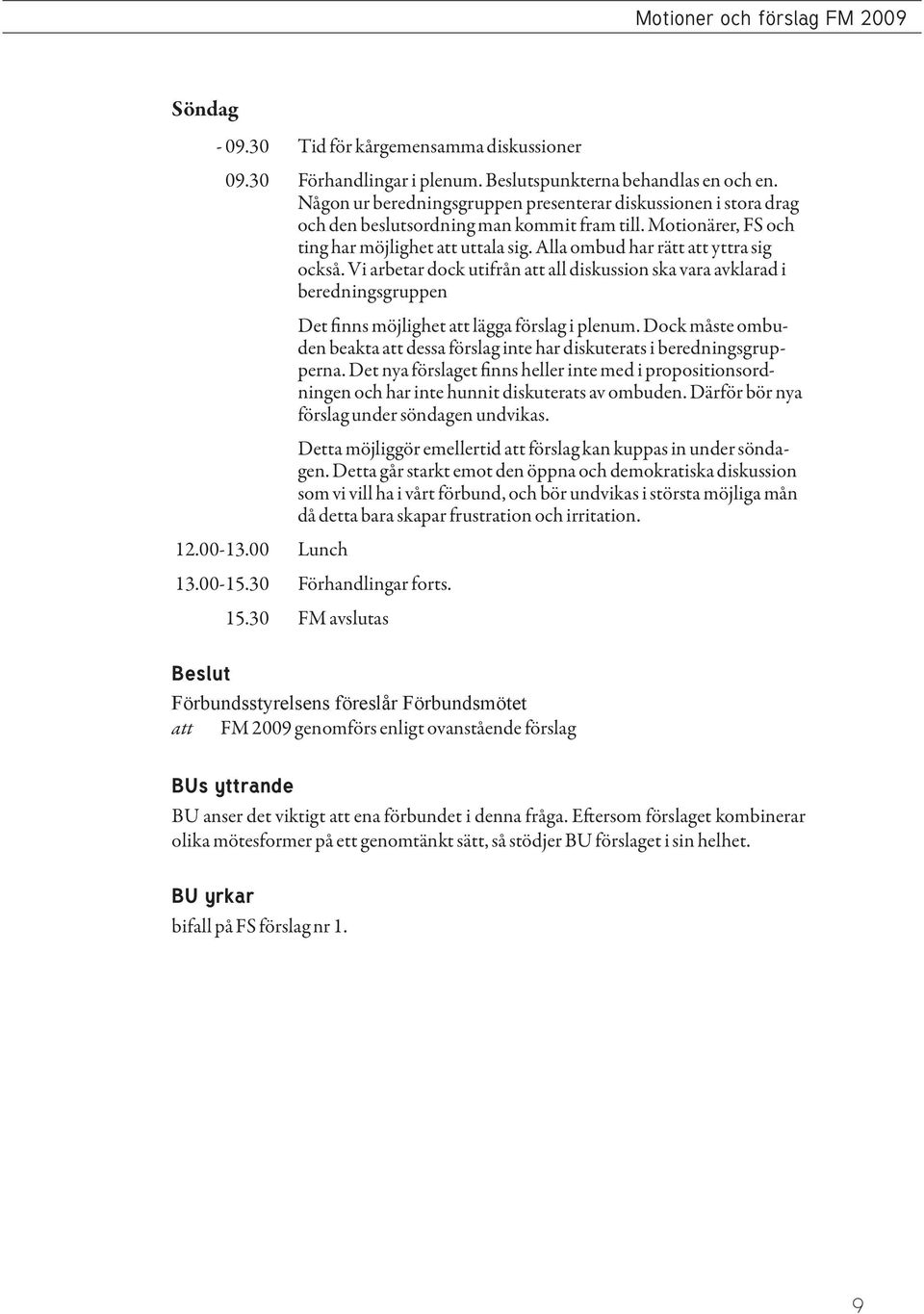 Alla ombud har rätt att yttra sig också. Vi arbetar dock utifrån att all diskussion ska vara avklarad i beredningsgruppen 12.00-13.00 Lunch Det finns möjlighet att lägga förslag i plenum.