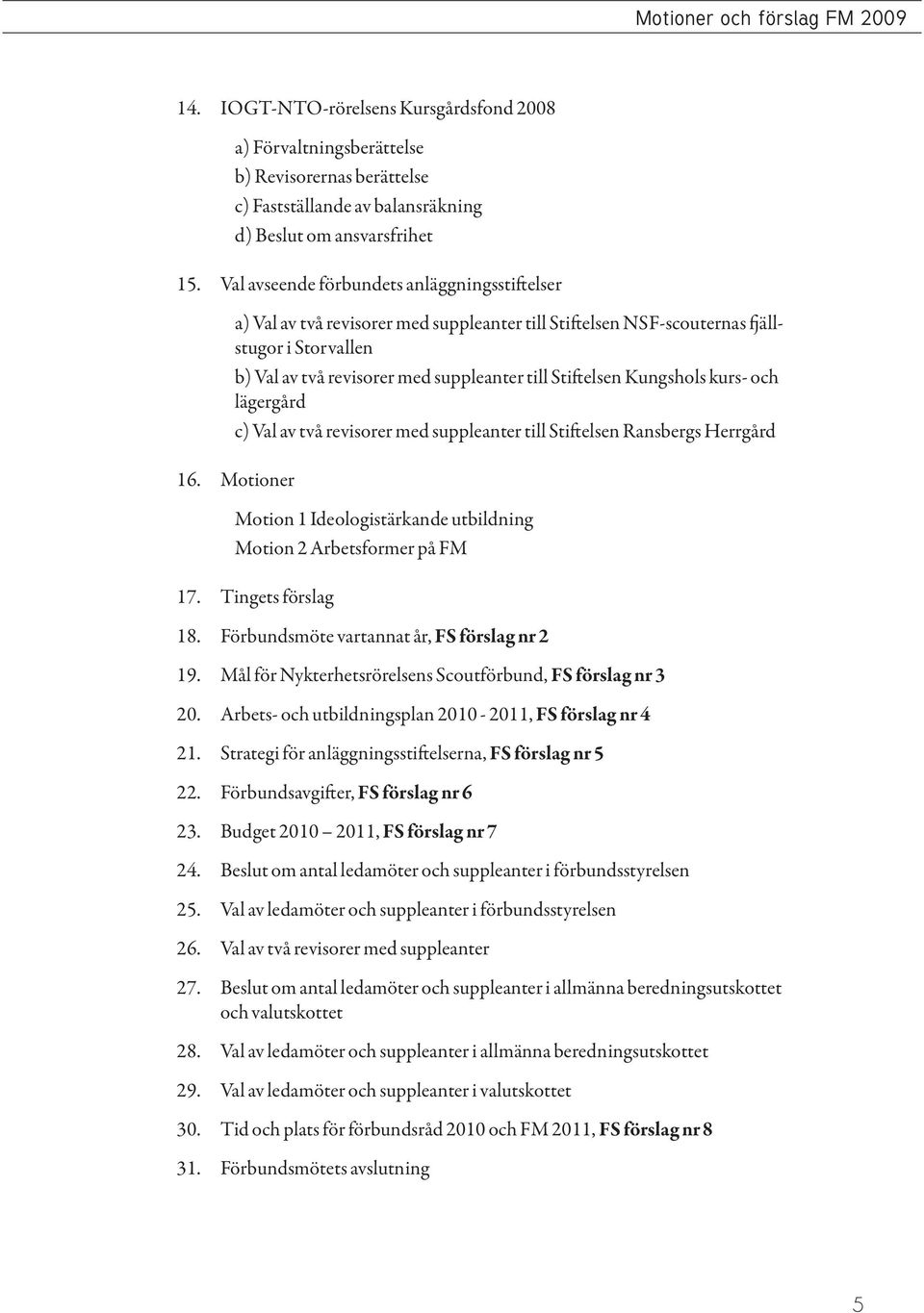 Kungshols kurs- och lägergård c) Val av två revisorer med suppleanter till Stiftelsen Ransbergs Herrgård 16. Motioner Motion 1 Ideologistärkande utbildning Motion 2 Arbetsformer på FM 17.