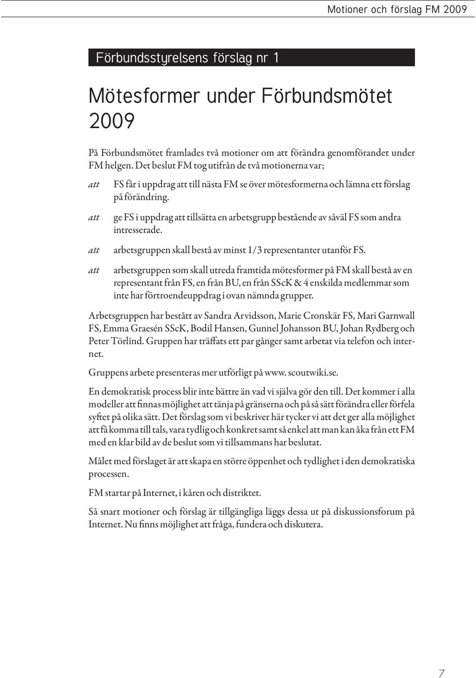 att att att ge FS i uppdrag att tillsätta en arbetsgrupp bestående av såväl FS som andra intresserade. arbetsgruppen skall bestå av minst 1/3 representanter utanför FS.