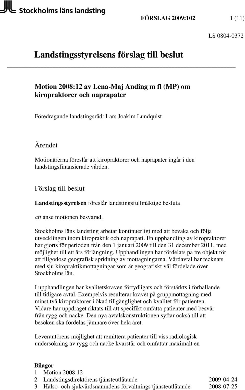 Förslag till beslut Landstingsstyrelsen föreslår landstingsfullmäktige besluta att anse motionen besvarad.