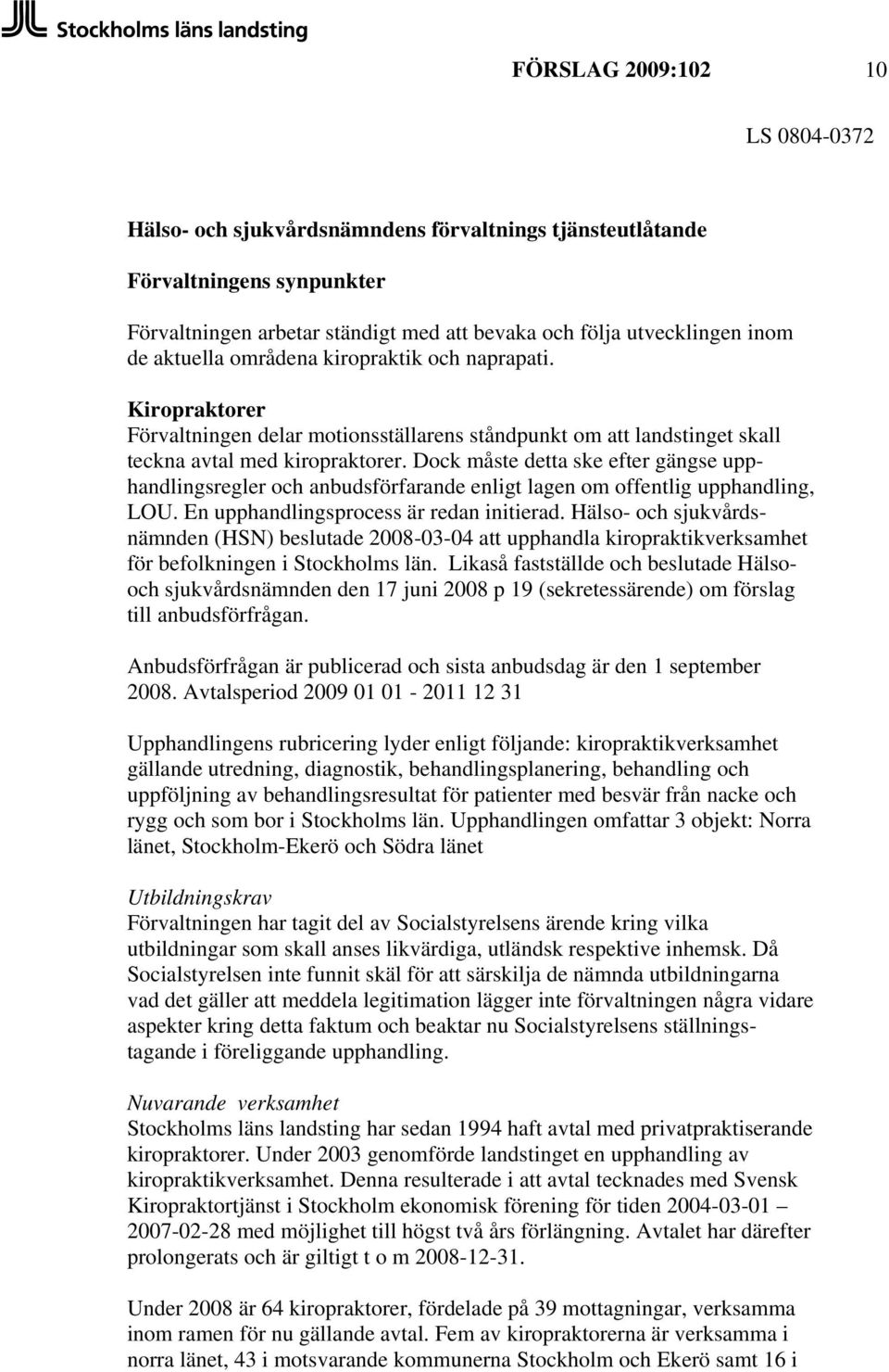 Dock måste detta ske efter gängse upphandlingsregler och anbudsförfarande enligt lagen om offentlig upphandling, LOU. En upphandlingsprocess är redan initierad.