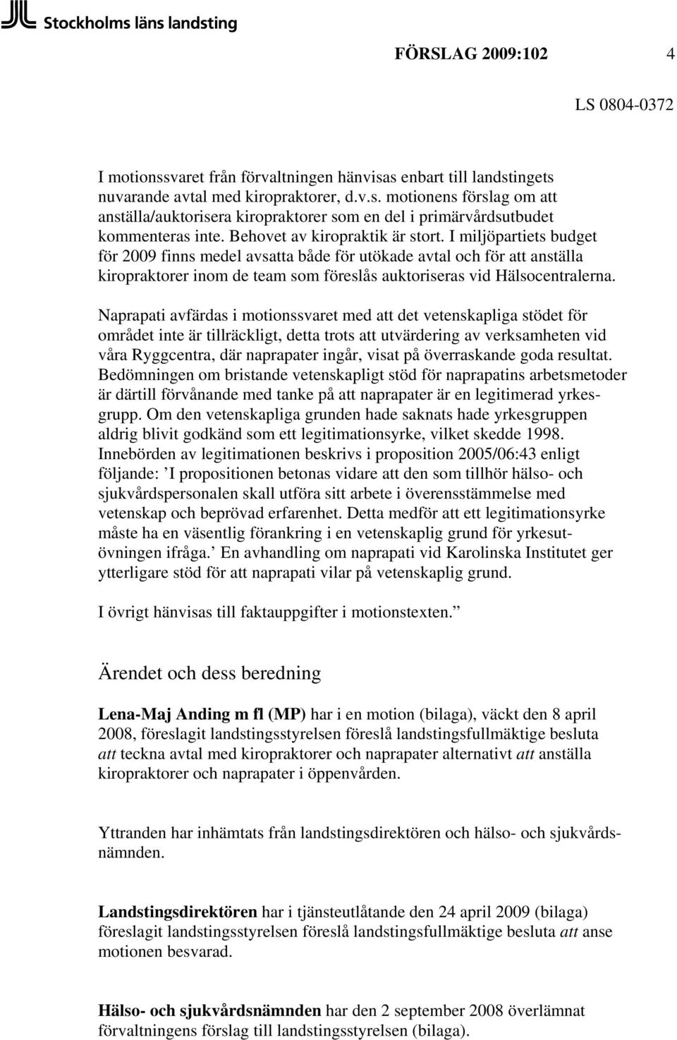 I miljöpartiets budget för 2009 finns medel avsatta både för utökade avtal och för att anställa kiropraktorer inom de team som föreslås auktoriseras vid Hälsocentralerna.