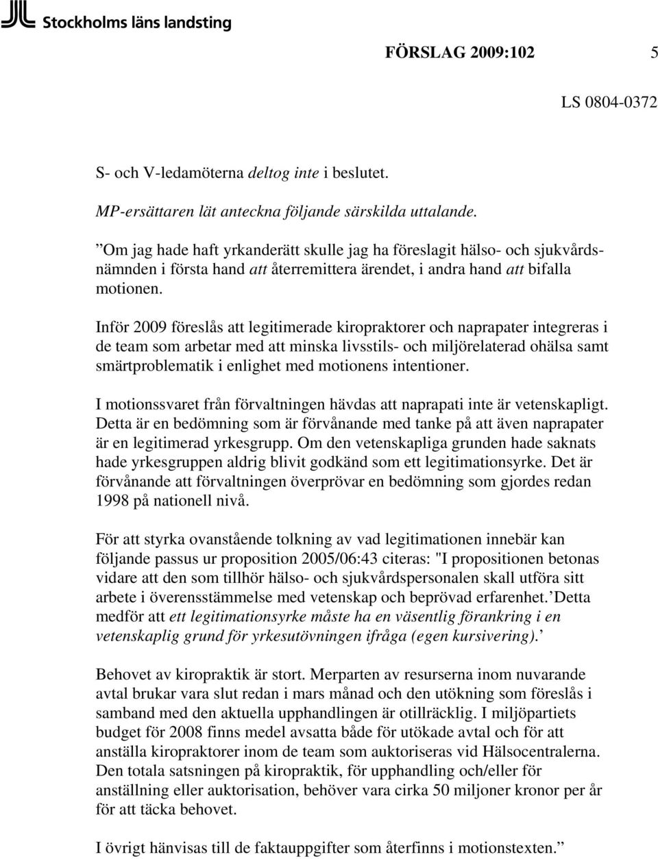 Inför 2009 föreslås att legitimerade kiropraktorer och naprapater integreras i de team som arbetar med att minska livsstils- och miljörelaterad ohälsa samt smärtproblematik i enlighet med motionens