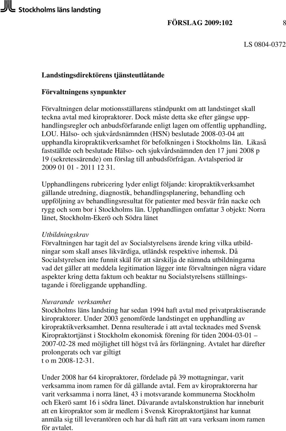Hälso- och sjukvårdsnämnden (HSN) beslutade 2008-03-04 att upphandla kiropraktikverksamhet för befolkningen i Stockholms län.