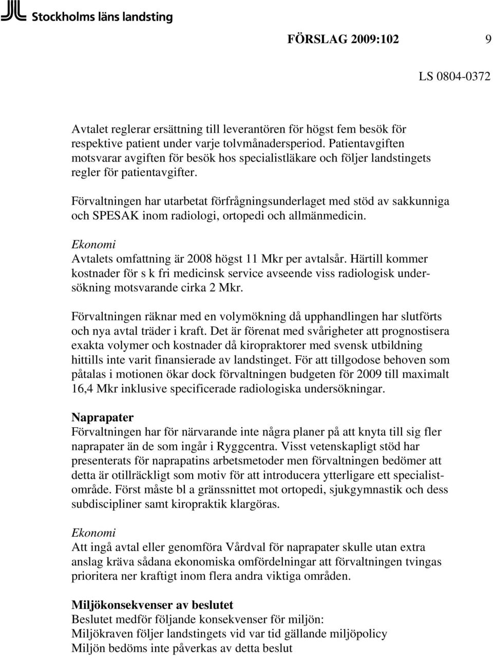 Förvaltningen har utarbetat förfrågningsunderlaget med stöd av sakkunniga och SPESAK inom radiologi, ortopedi och allmänmedicin. Ekonomi Avtalets omfattning är 2008 högst 11 Mkr per avtalsår.