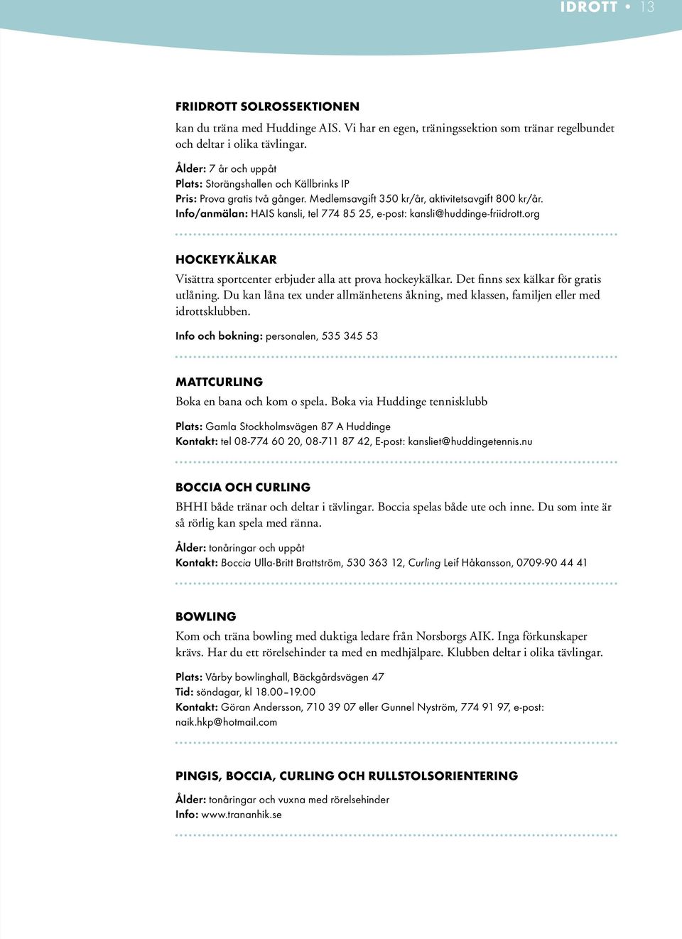 Info/anmälan: HAIS kansli, tel 774 85 25, e-post: kansli@huddinge-friidrott.org Hockeykälkar Visättra sportcenter erbjuder alla att prova hockeykälkar. Det finns sex kälkar för gratis utlåning.