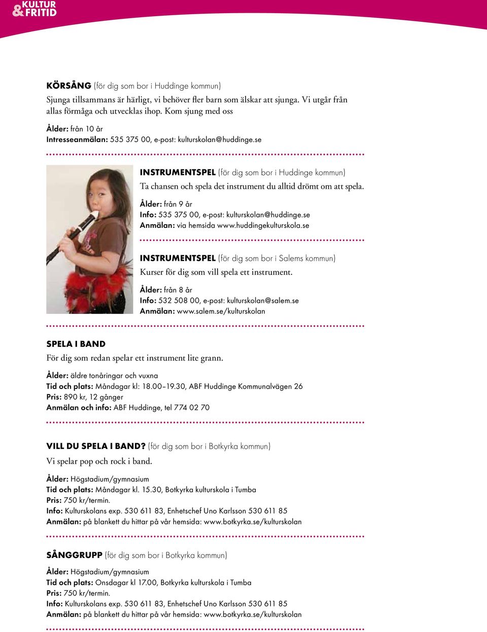 se Instrumentspel (för dig som bor i Huddinge kommun) Ta chansen och spela det instrument du alltid drömt om att spela. Ålder: från 9 år Info: 535 375 00, e-post: kulturskolan@huddinge.
