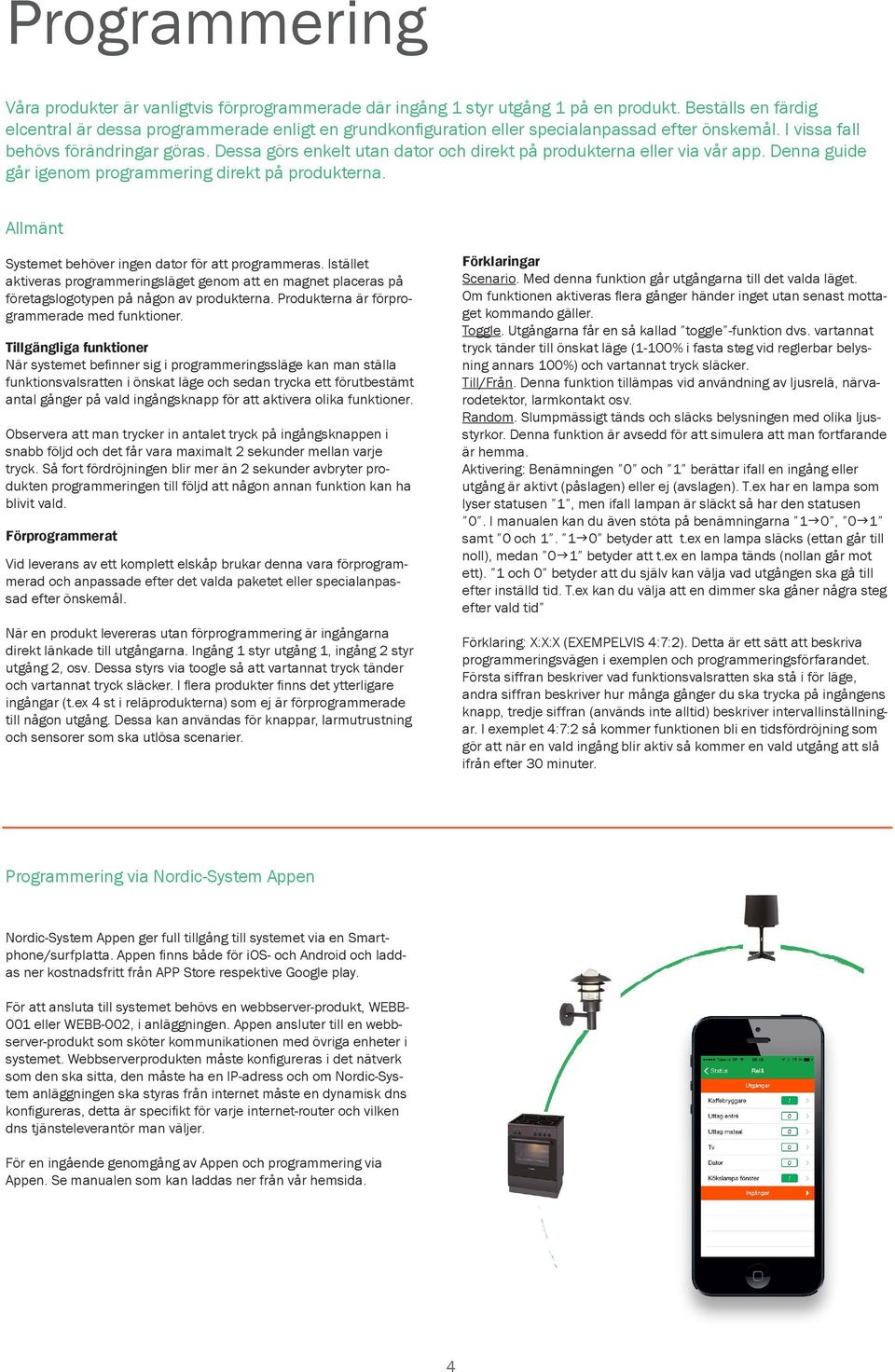 Dessa görs enkelt utan dator och direkt på produkterna eller via vår app. Denna guide går igenom programmering direkt på produkterna. Allmänt Systemet behöver ingen dator för att programmeras.