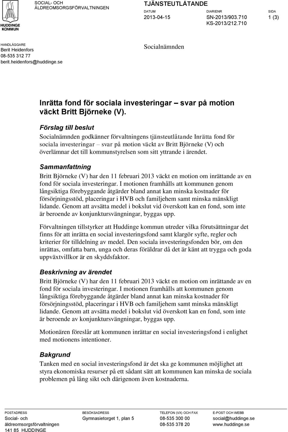 Förslag till beslut Socialnämnden godkänner förvaltningens tjänsteutlåtande Inrätta fond för sociala investeringar svar på motion väckt av Britt Björneke (V) och överlämnar det till kommunstyrelsen