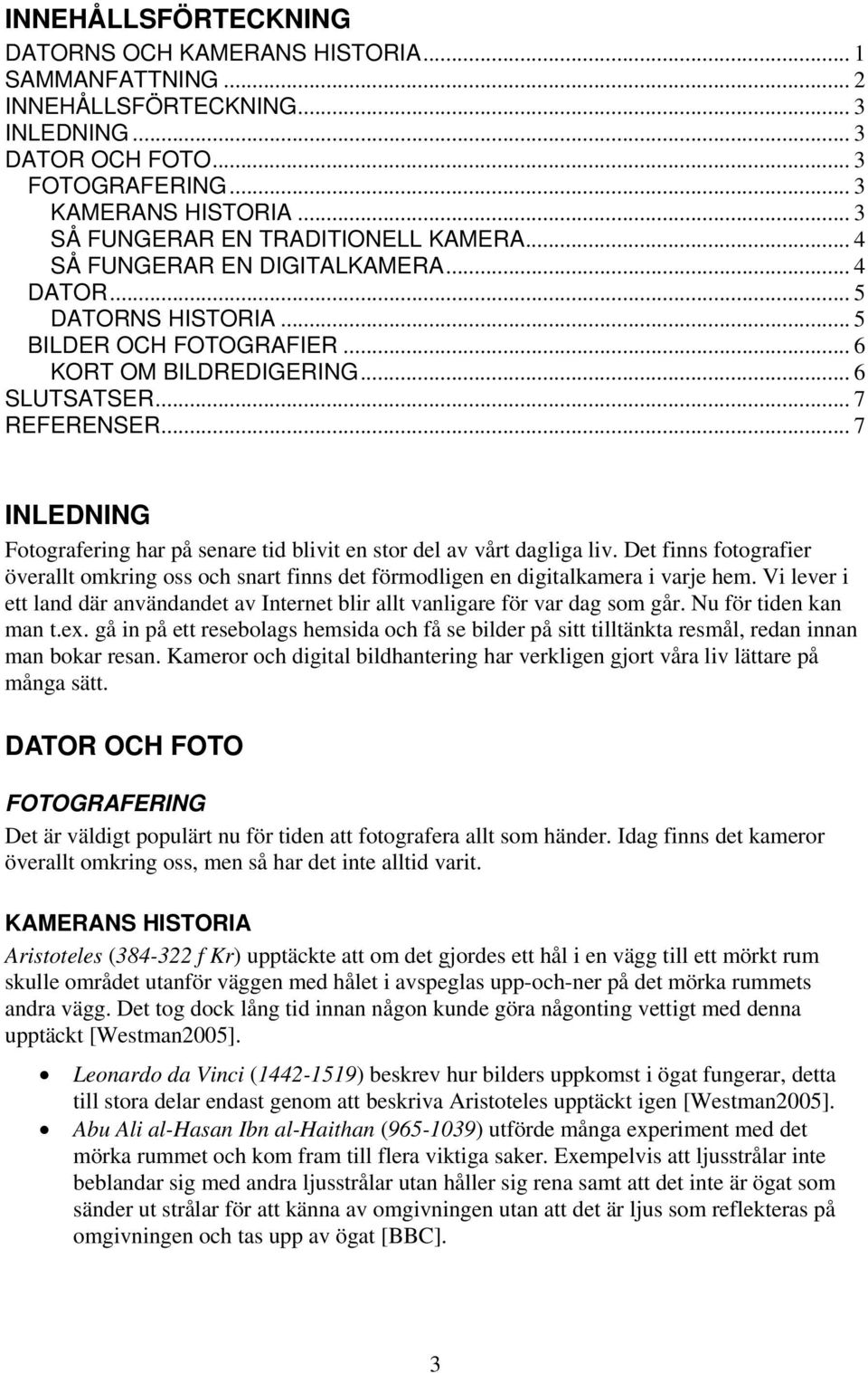 .. 7 INLEDNING Fotografering har på senare tid blivit en stor del av vårt dagliga liv. Det finns fotografier överallt omkring oss och snart finns det förmodligen en digitalkamera i varje hem.