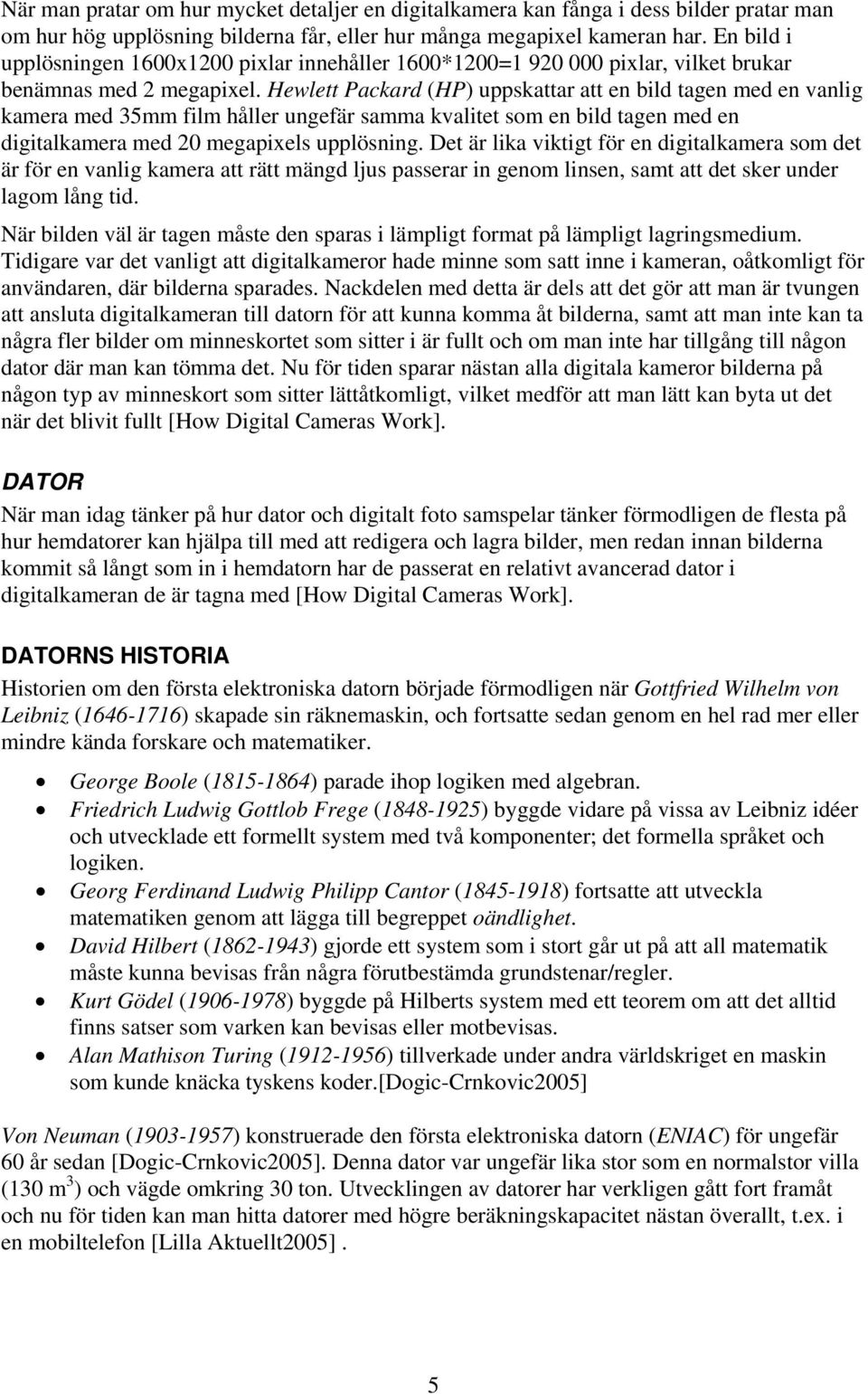Hewlett Packard (HP) uppskattar att en bild tagen med en vanlig kamera med 35mm film håller ungefär samma kvalitet som en bild tagen med en digitalkamera med 20 megapixels upplösning.