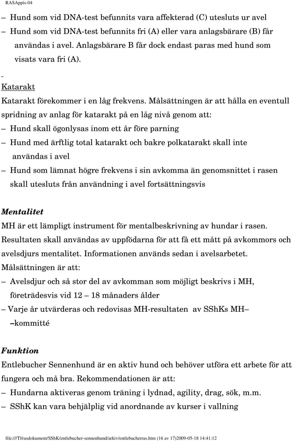 Målsättningen är att hålla en eventull spridning av anlag för katarakt på en låg nivå genom att: Hund skall ögonlysas inom ett år före parning Hund med ärftlig total katarakt och bakre polkatarakt