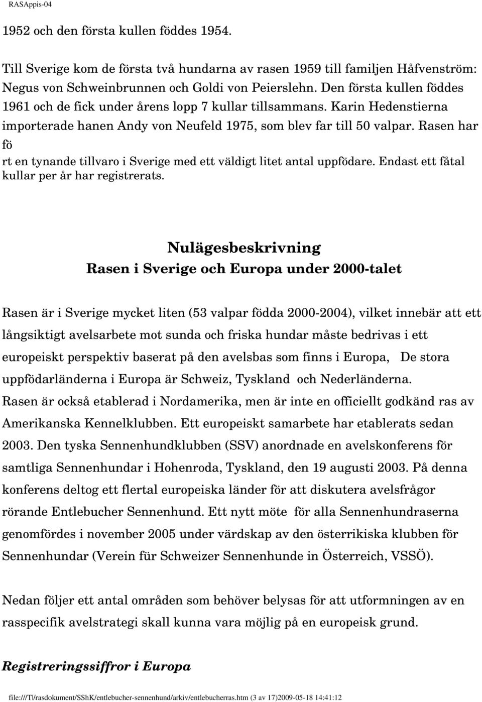 Rasen har fö rt en tynande tillvaro i Sverige med ett väldigt litet antal uppfödare. Endast ett fåtal kullar per år har registrerats.