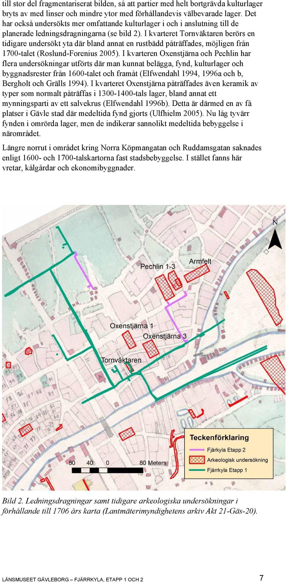 I kvarteret Tornväktaren berörs en tidigare undersökt yta där bland annat en rustbädd påträffades, möjligen från 1700-talet (Roslund-Forenius 2005).