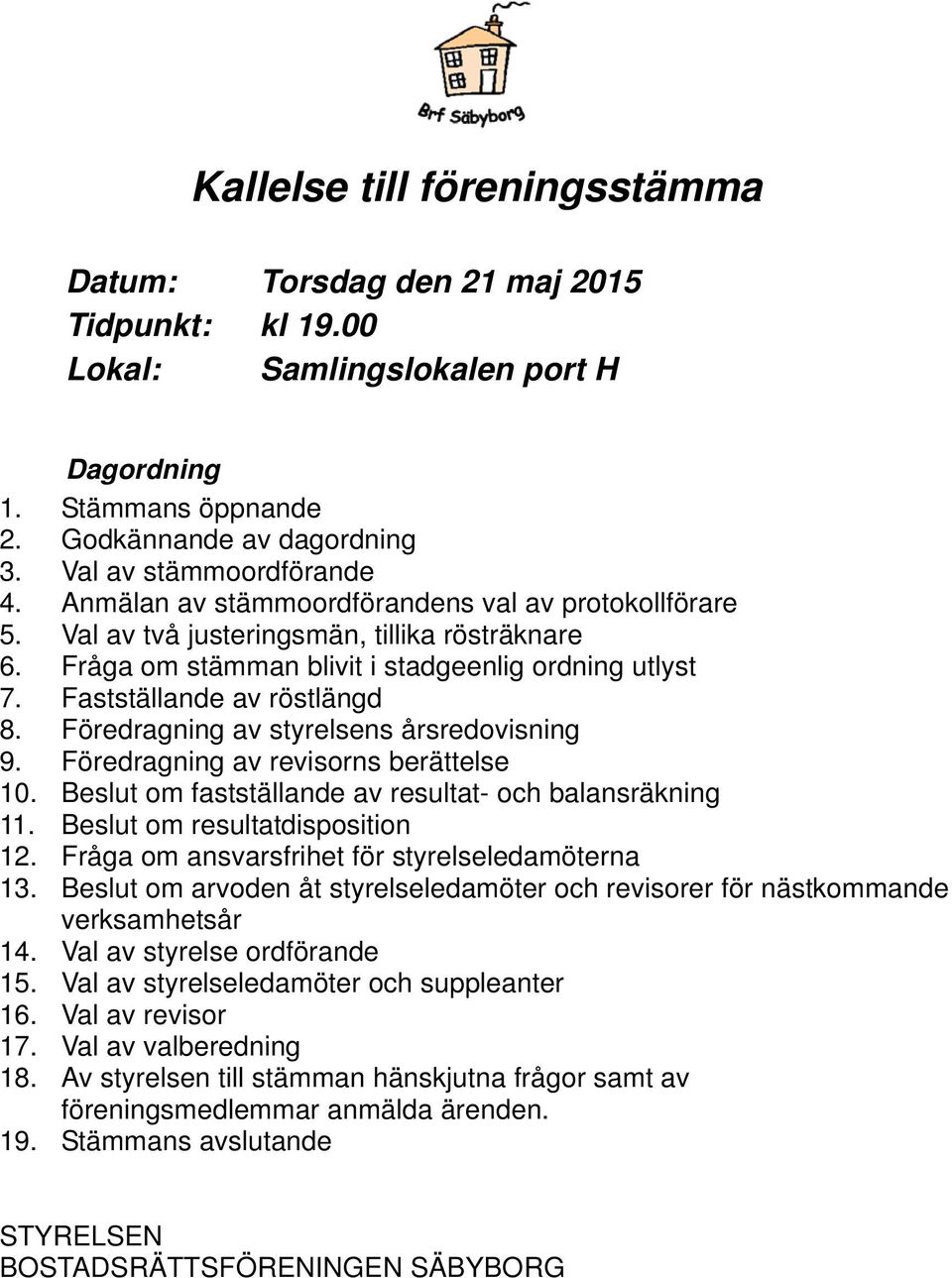 Föredragning av styrelsens årsredovisning 9. Föredragning av revisorns berättelse 10. Beslut om fastställande av resultat- och balansräkning 11. Beslut om resultatdisposition 12.