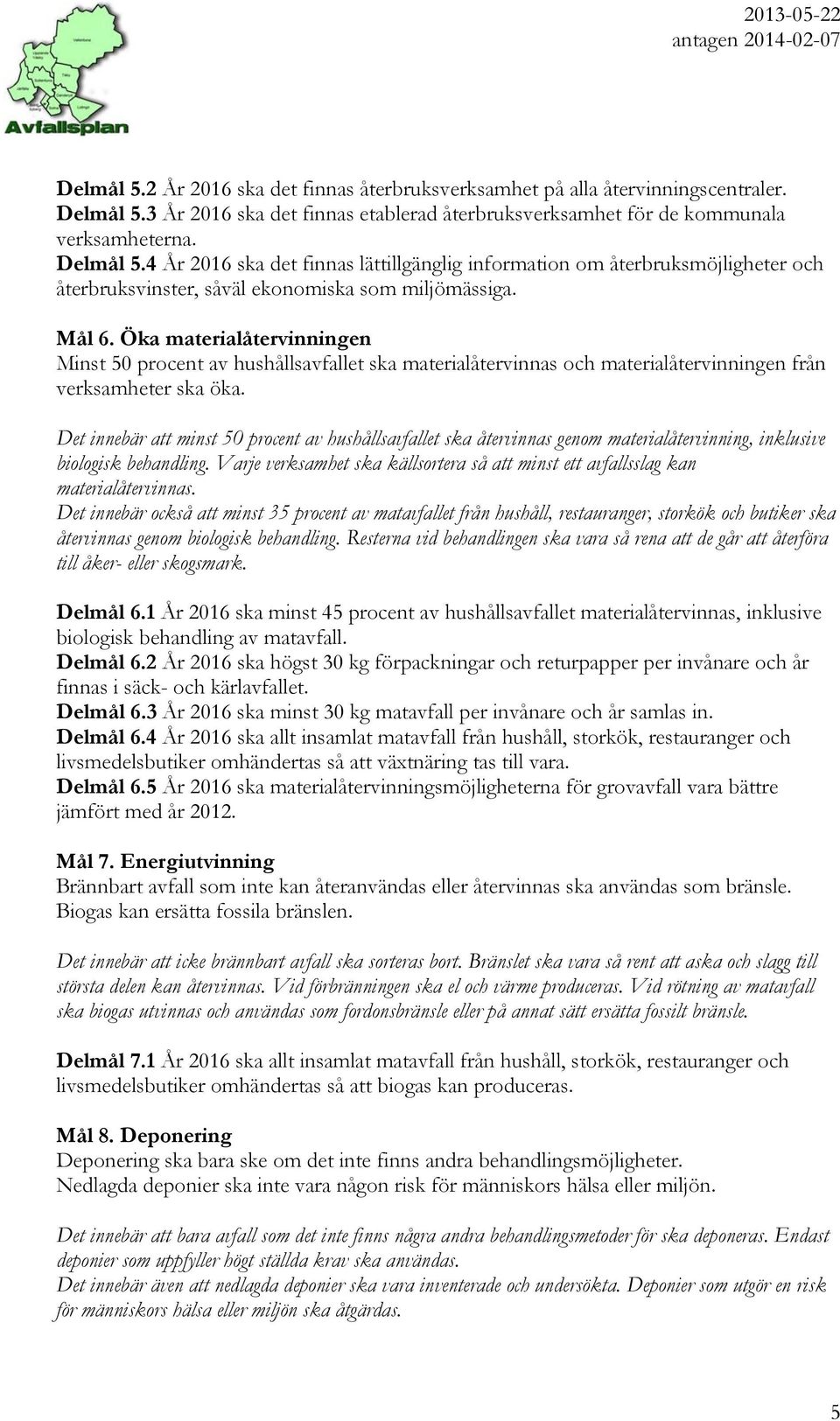 4 År 2016 ska det finnas lättillgänglig information om återbruksmöjligheter och återbruksvinster, såväl ekonomiska som miljömässiga. Mål 6.