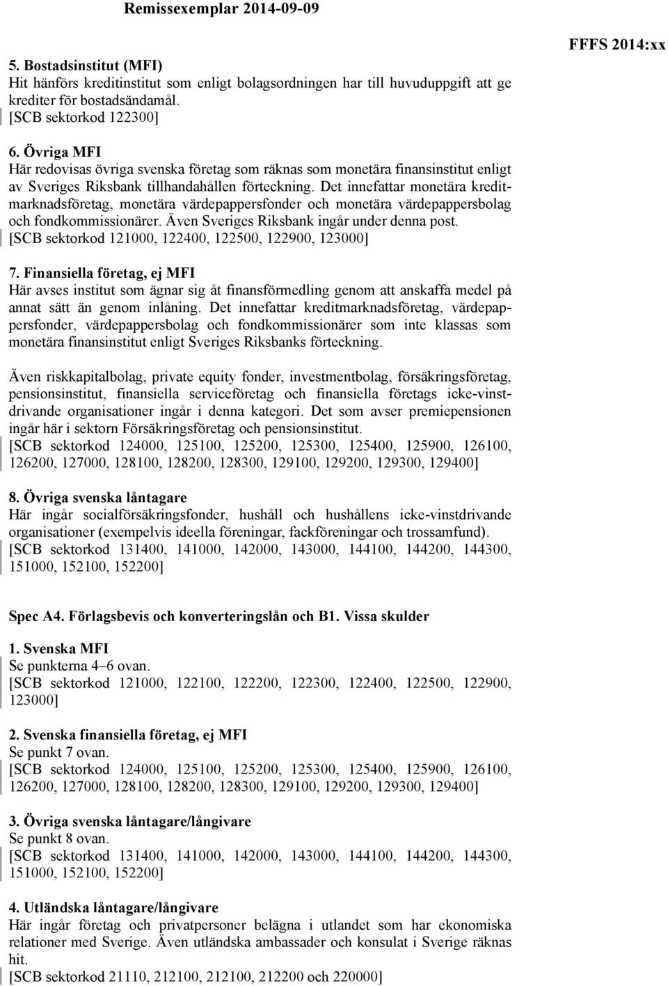 Det innefattar monetära kreditmarknadsföretag, monetära värdepappersfonder och monetära värdepappersbolag och fondkommissionärer. Även Sveriges Riksbank ingår under denna post.