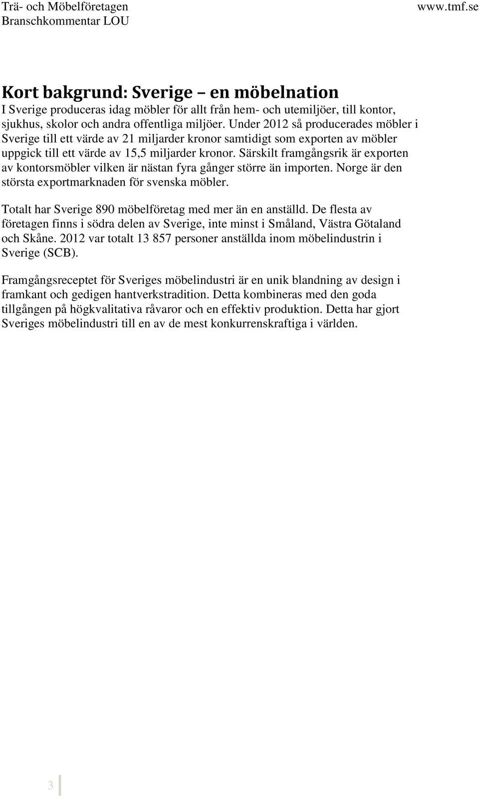 Särskilt framgångsrik är exporten av kontorsmöbler vilken är nästan fyra gånger större än importen. Norge är den största exportmarknaden för svenska möbler.