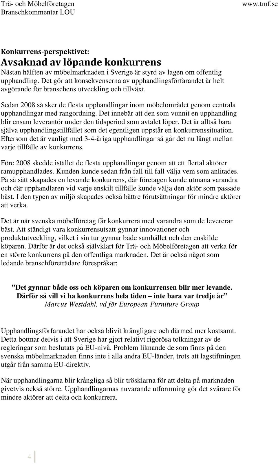 Sedan 2008 så sker de flesta upphandlingar inom möbelområdet genom centrala upphandlingar med rangordning.