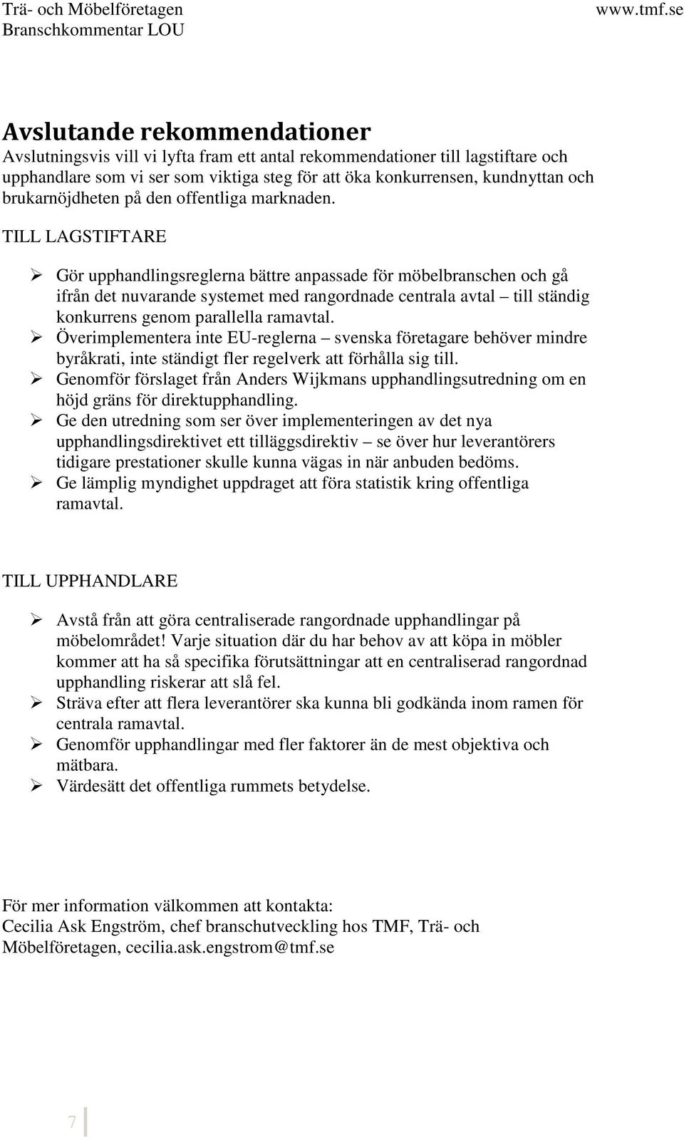 TILL LAGSTIFTARE Gör upphandlingsreglerna bättre anpassade för möbelbranschen och gå ifrån det nuvarande systemet med rangordnade centrala avtal till ständig konkurrens genom parallella ramavtal.