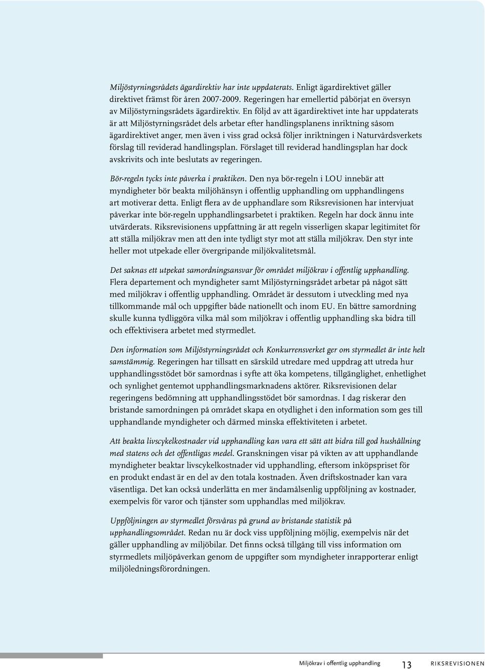 En följd av att ägardirektivet inte har uppdaterats är att Miljöstyrningsrådet dels arbetar efter handlingsplanens inriktning såsom ägardirektivet anger, men även i viss grad också följer