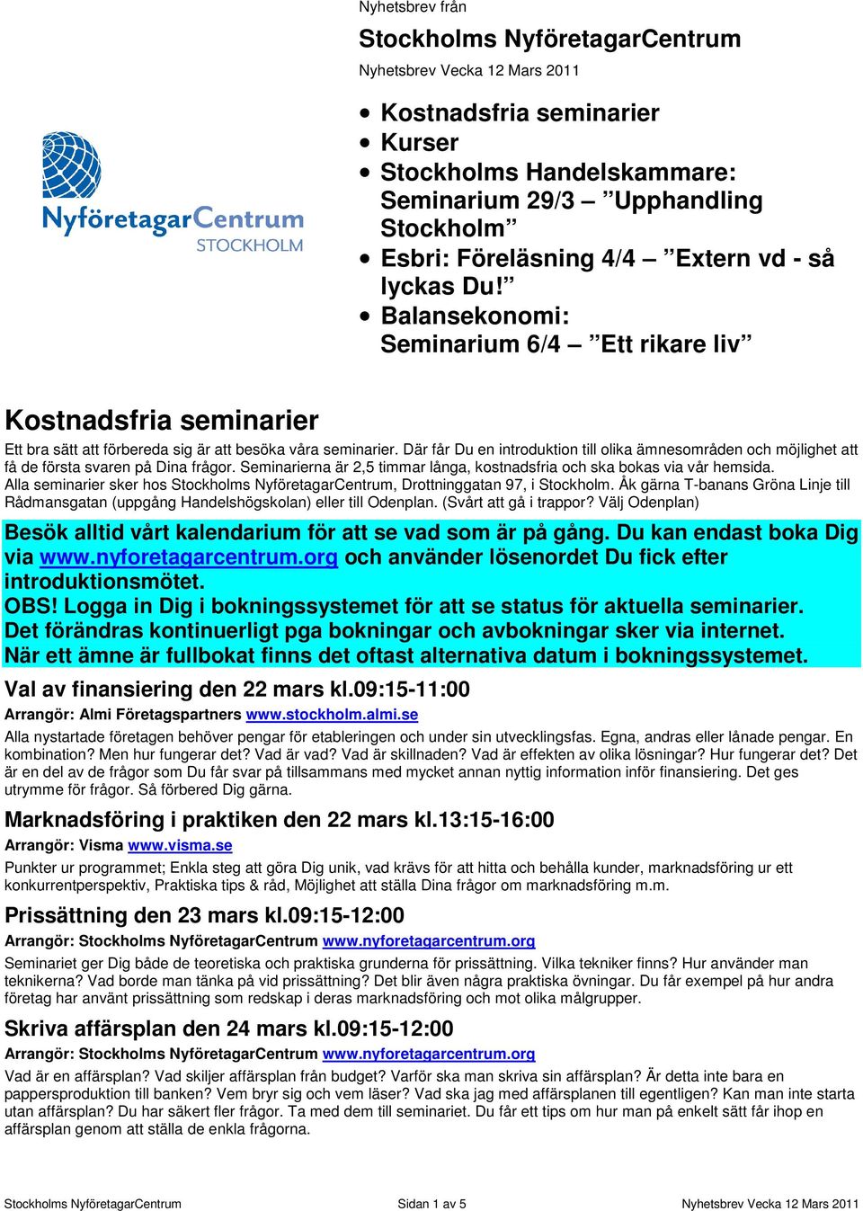 Där får Du en introduktion till olika ämnesområden och möjlighet att få de första svaren på Dina frågor. Seminarierna är 2,5 timmar långa, kostnadsfria och ska bokas via vår hemsida.