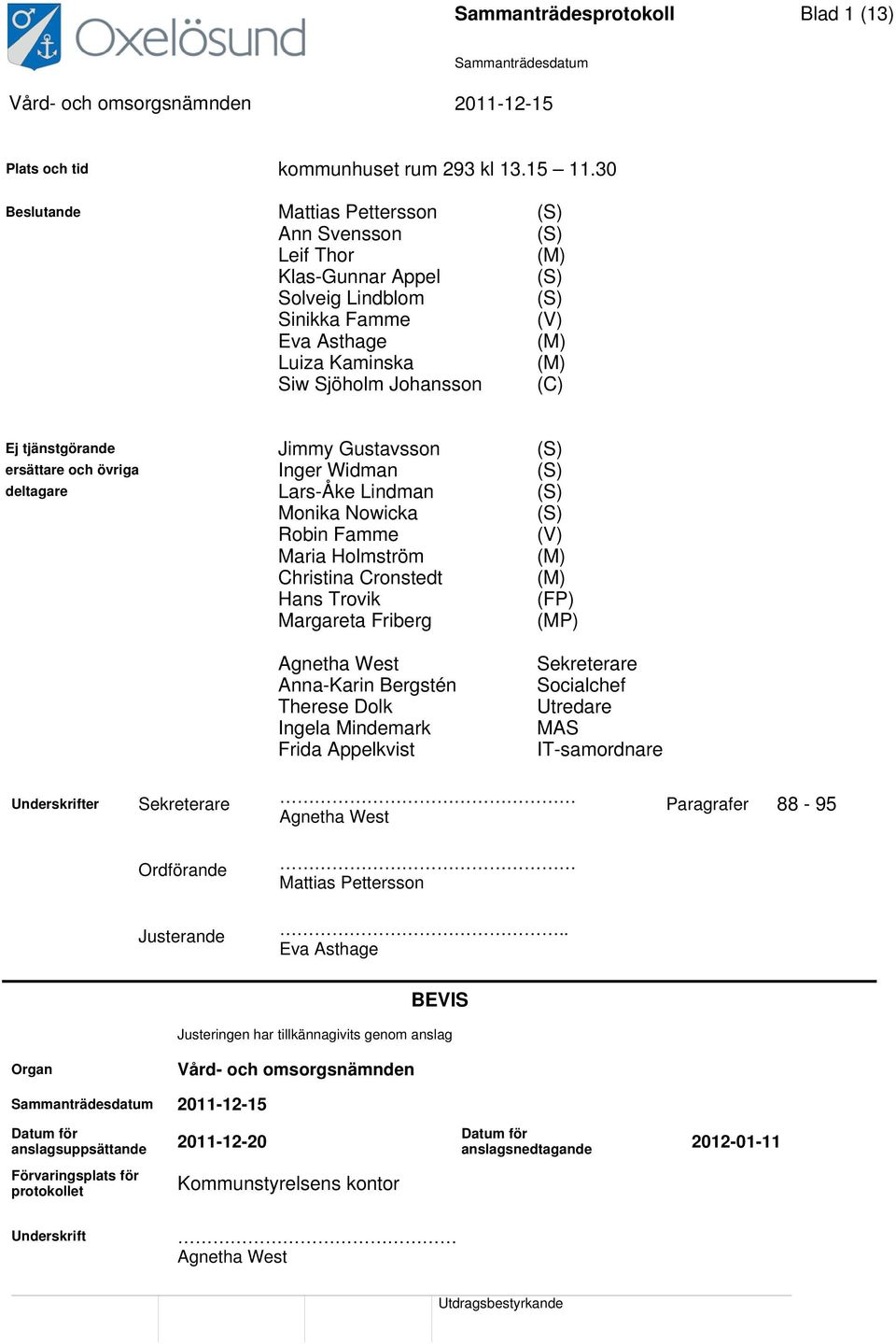 tjänstgörande Jimmy Gustavsson (S) ersättare och övriga Inger Widman (S) deltagare Lars-Åke Lindman (S) Monika Nowicka (S) Robin Famme (V) Maria Holmström (M) Christina Cronstedt (M) Hans Trovik (FP)