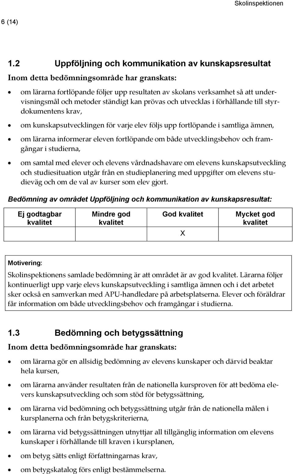 förhållande till styrdokumentens krav, om kunskapsutvecklingen för varje elev följs upp fortlöpande i samtliga ämnen, om lärarna informerar eleven fortlöpande om både utvecklingsbehov och framgångar