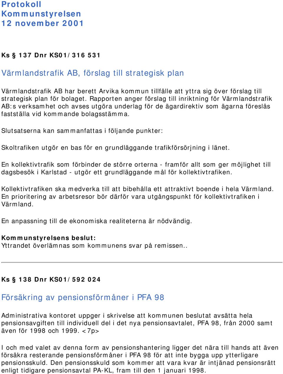 Rapporten anger förslag till inriktning för Värmlandstrafik AB:s verksamhet och avses utgöra underlag för de ägardirektiv som ägarna föreslås fastställa vid kommande bolagsstämma.