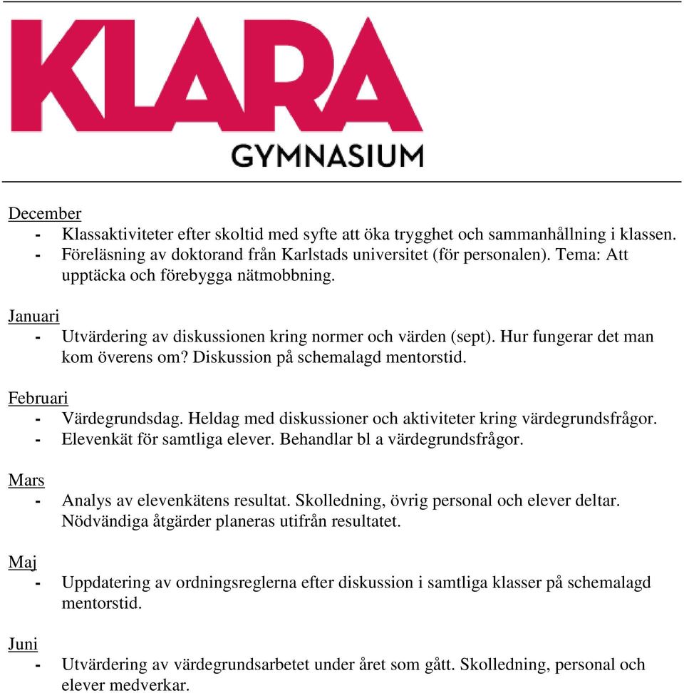 Februari - Värdegrundsdag. Heldag med diskussioner och aktiviteter kring värdegrundsfrågor. - Elevenkät för samtliga elever. Behandlar bl a värdegrundsfrågor. Mars - Analys av elevenkätens resultat.