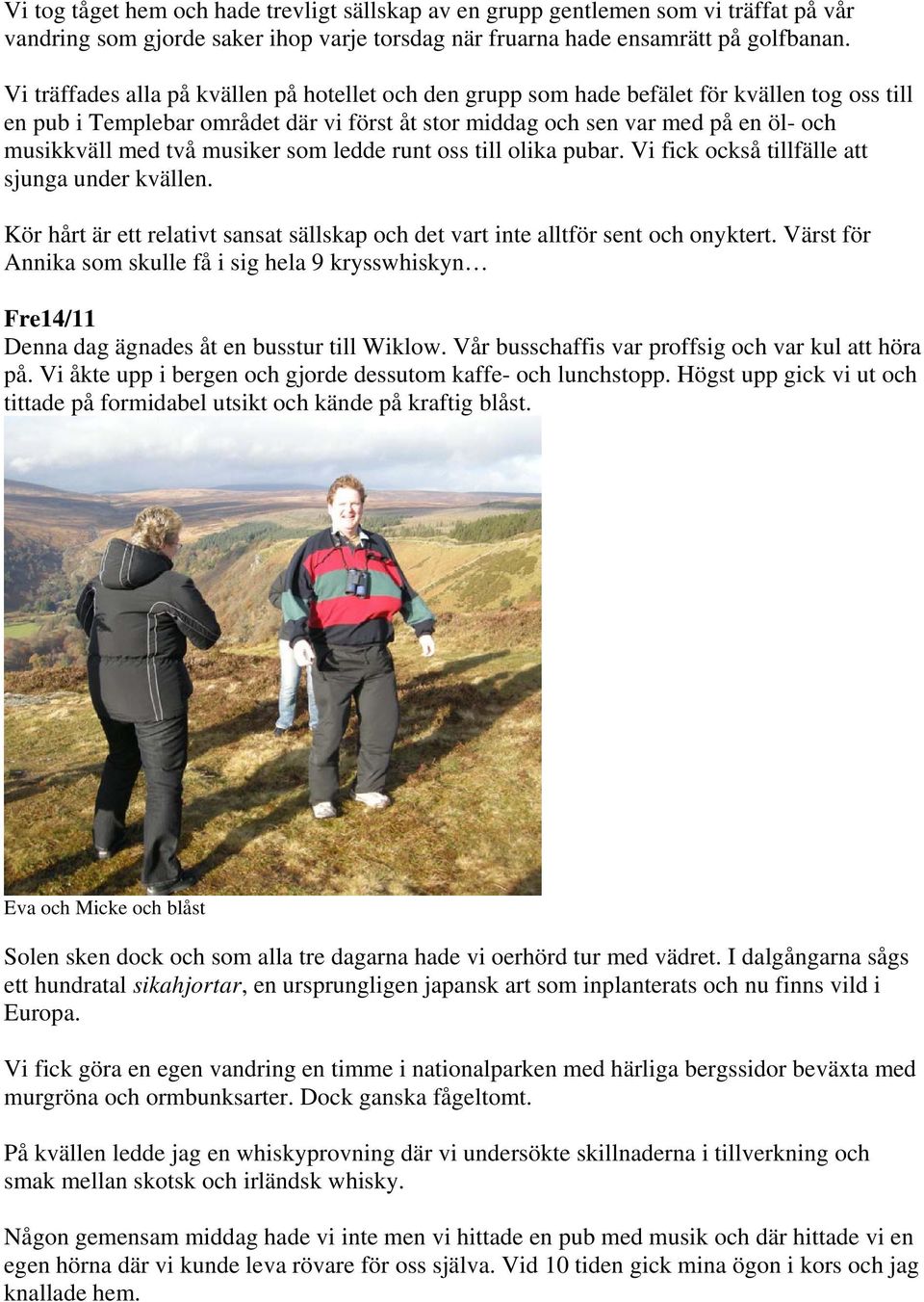 två musiker som ledde runt oss till olika pubar. Vi fick också tillfälle att sjunga under kvällen. Kör hårt är ett relativt sansat sällskap och det vart inte alltför sent och onyktert.