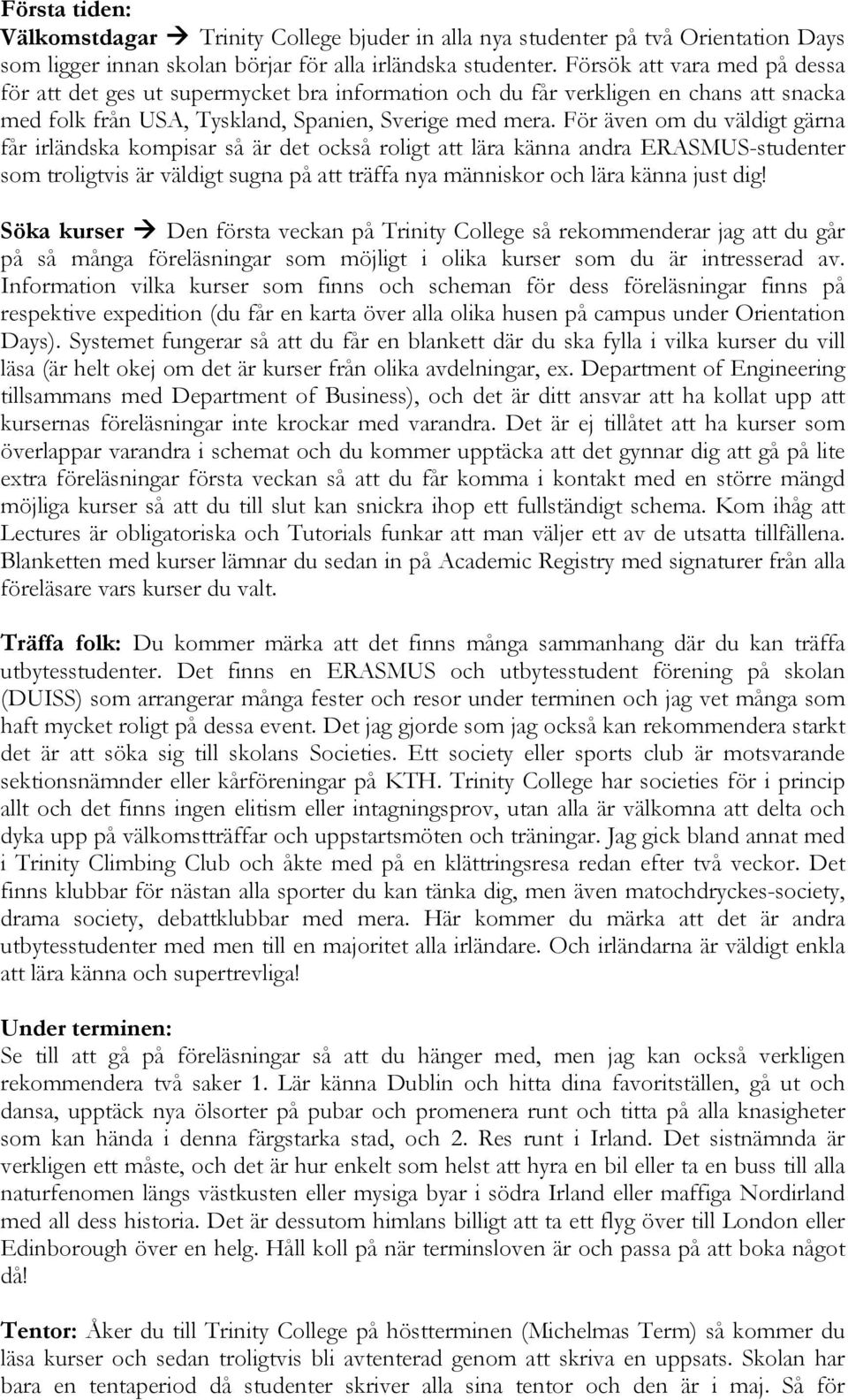 För även om du väldigt gärna får irländska kompisar så är det också roligt att lära känna andra ERASMUS-studenter som troligtvis är väldigt sugna på att träffa nya människor och lära känna just dig!