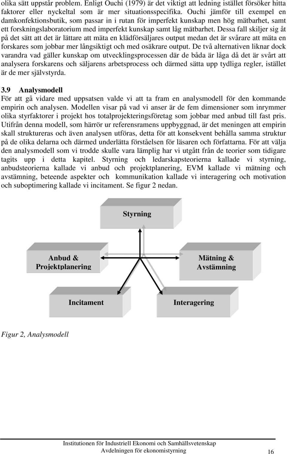 Dessa fall skiljer sig åt på det sätt att det är lättare att mäta en klädförsäljares output medan det är svårare att mäta en forskares som jobbar mer långsiktigt och med osäkrare output.
