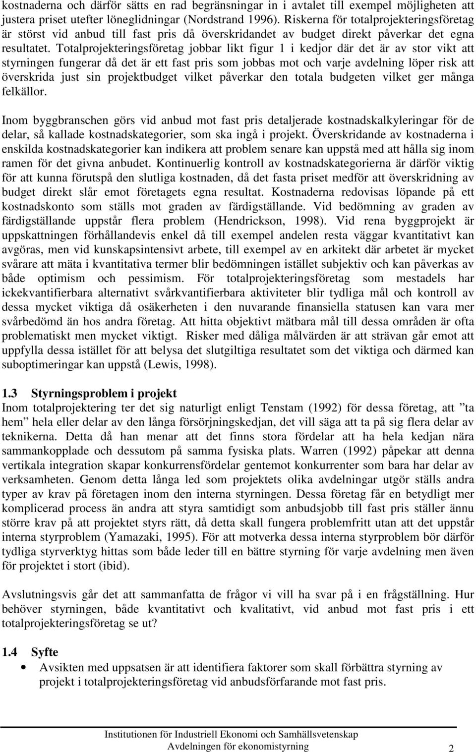 Totalprojekteringsföretag jobbar likt figur 1 i kedjor där det är av stor vikt att styrningen fungerar då det är ett fast pris som jobbas mot och varje avdelning löper risk att överskrida just sin