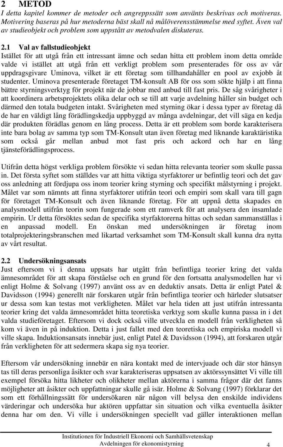 1 Val av fallstudieobjekt Istället för att utgå från ett intressant ämne och sedan hitta ett problem inom detta område valde vi istället att utgå från ett verkligt problem som presenterades för oss