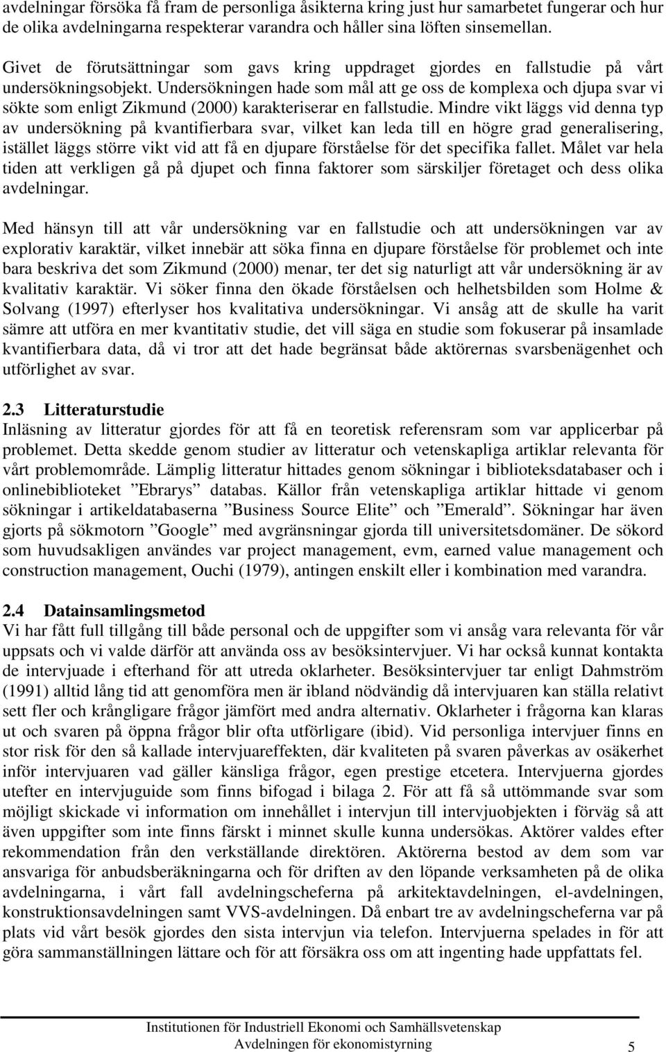 Undersökningen hade som mål att ge oss de komplexa och djupa svar vi sökte som enligt Zikmund (2000) karakteriserar en fallstudie.