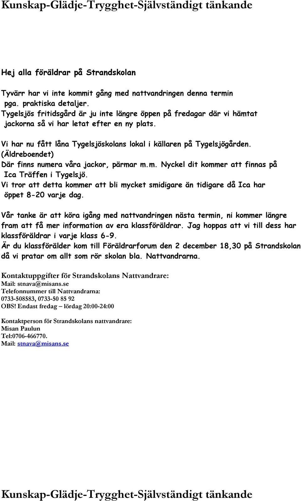 (Äldreboendet) Där finns numera våra jackor, pärmar m.m. Nyckel dit kommer att finnas på Ica Träffen i Tygelsjö.