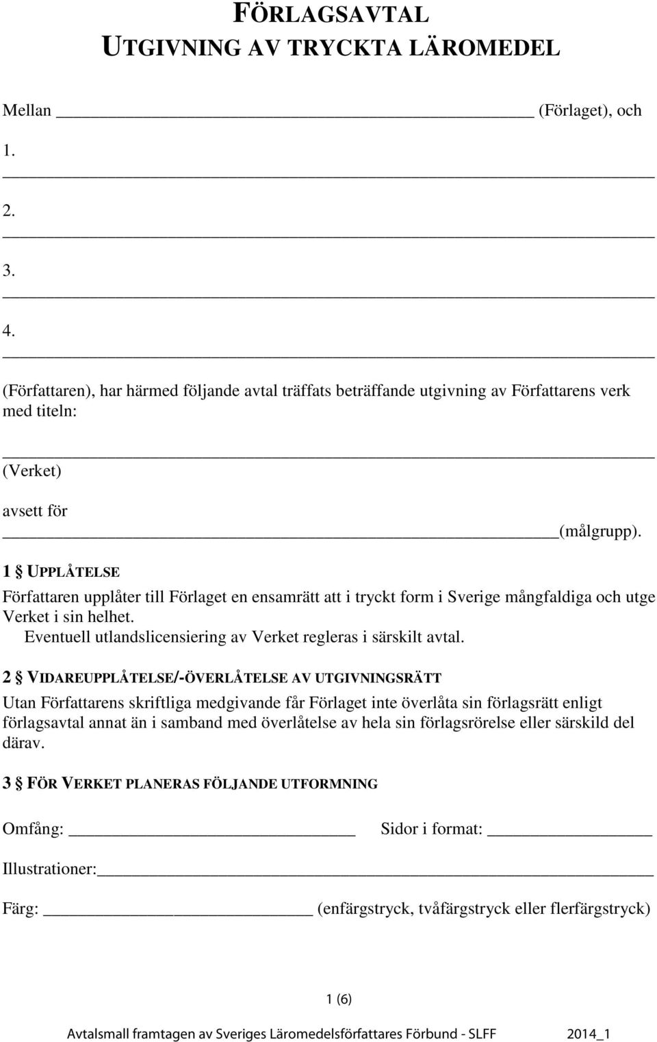 1 UPPLÅTELSE n upplåter till Förlaget en ensamrätt att i tryckt form i Sverige mångfaldiga och utge Verket i sin helhet. Eventuell utlandslicensiering av Verket regleras i särskilt avtal.