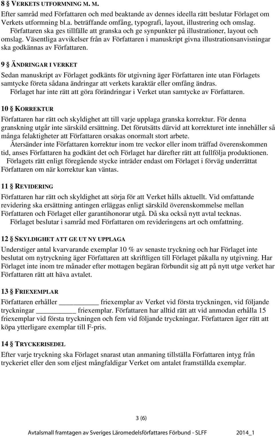 9 ÄNDRINGAR I VERKET Sedan manuskript av Förlaget godkänts för utgivning äger n inte utan Förlagets samtycke företa sådana ändringar att verkets karaktär eller omfång ändras.