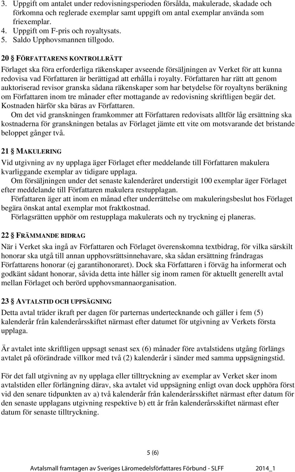 20 FÖRFATTARENS KONTROLLRÄTT Förlaget ska föra erforderliga räkenskaper avseende försäljningen av Verket för att kunna redovisa vad n är berättigad att erhålla i royalty.