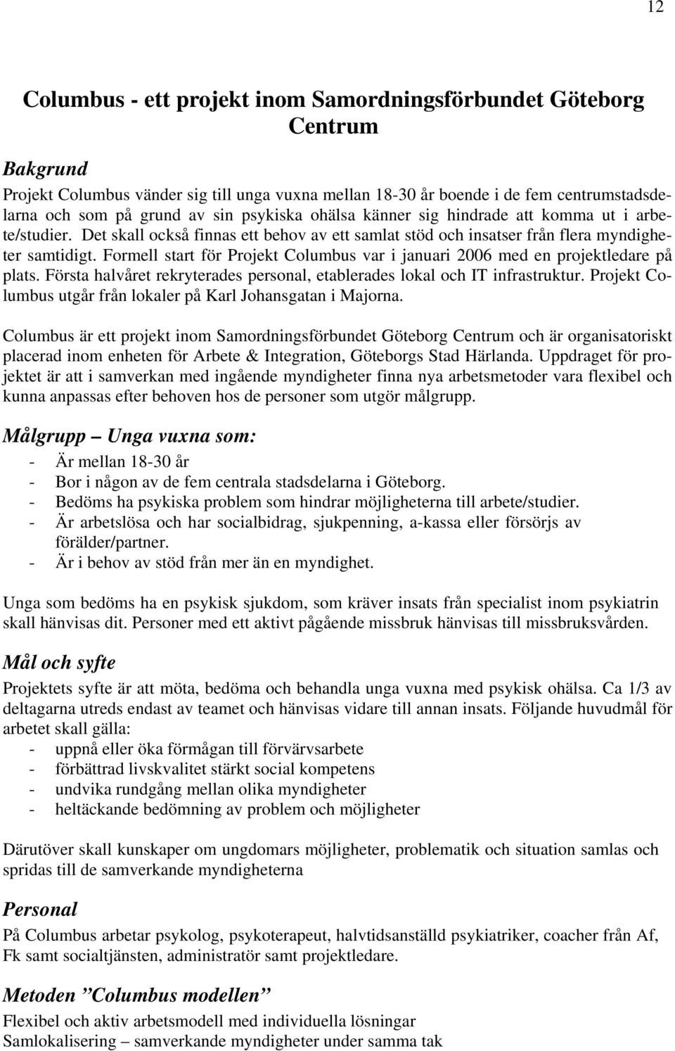 Formell start för Projekt Columbus var i januari 2006 med en projektledare på plats. Första halvåret rekryterades personal, etablerades lokal och IT infrastruktur.
