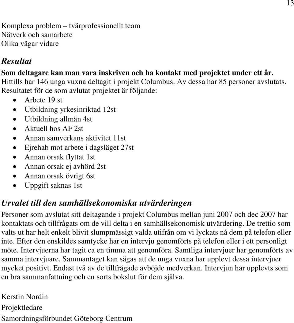 Resultatet för de som avlutat projektet är följande: Arbete 19 st Utbildning yrkesinriktad 12st Utbildning allmän 4st Aktuell hos AF 2st Annan samverkans aktivitet 11st Ejrehab mot arbete i dagsläget