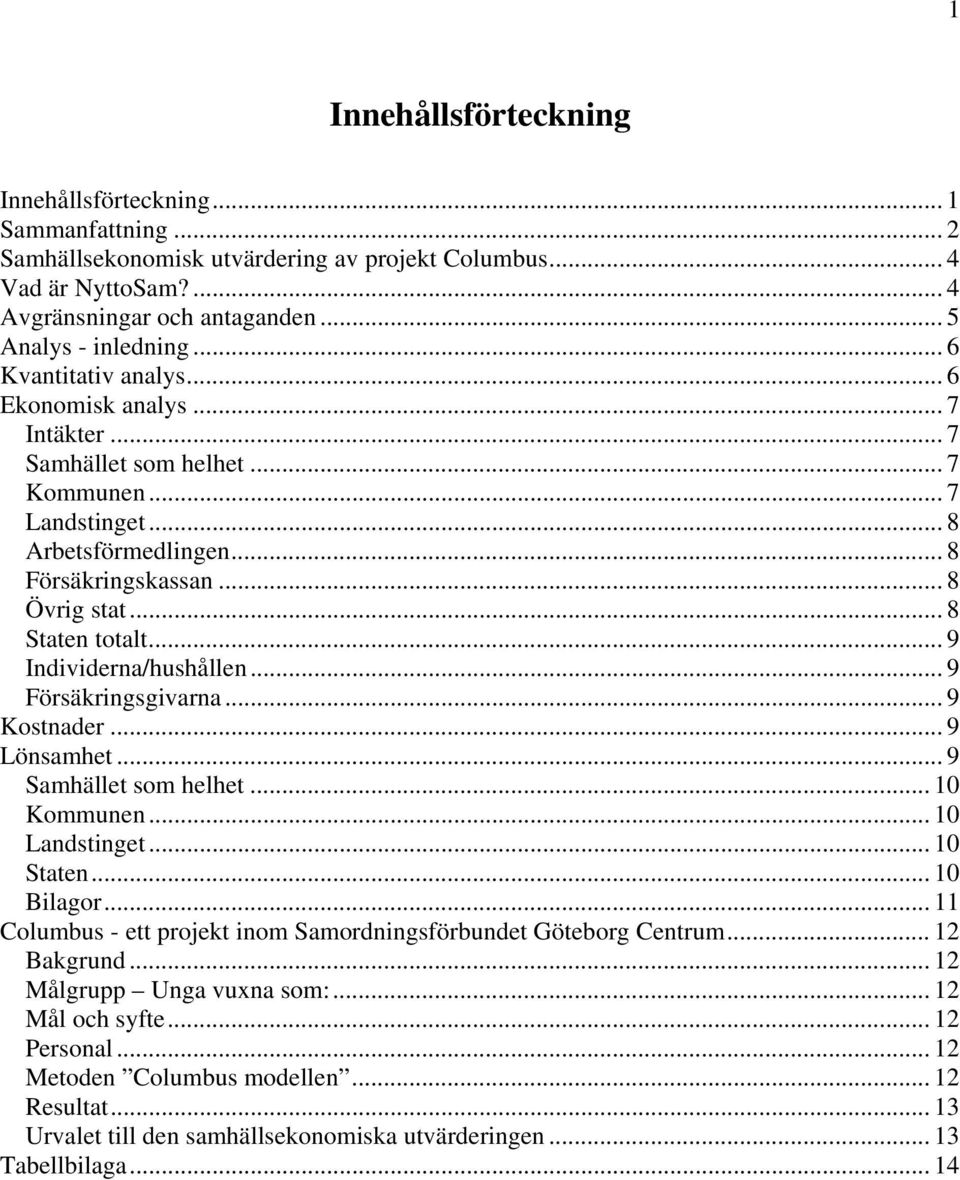 .. 9 Individerna/hushållen... 9 Försäkringsgivarna... 9 Kostnader... 9 Lönsamhet... 9 Samhället som helhet... 10 Kommunen... 10 Landstinget... 10 Staten... 10 Bilagor.