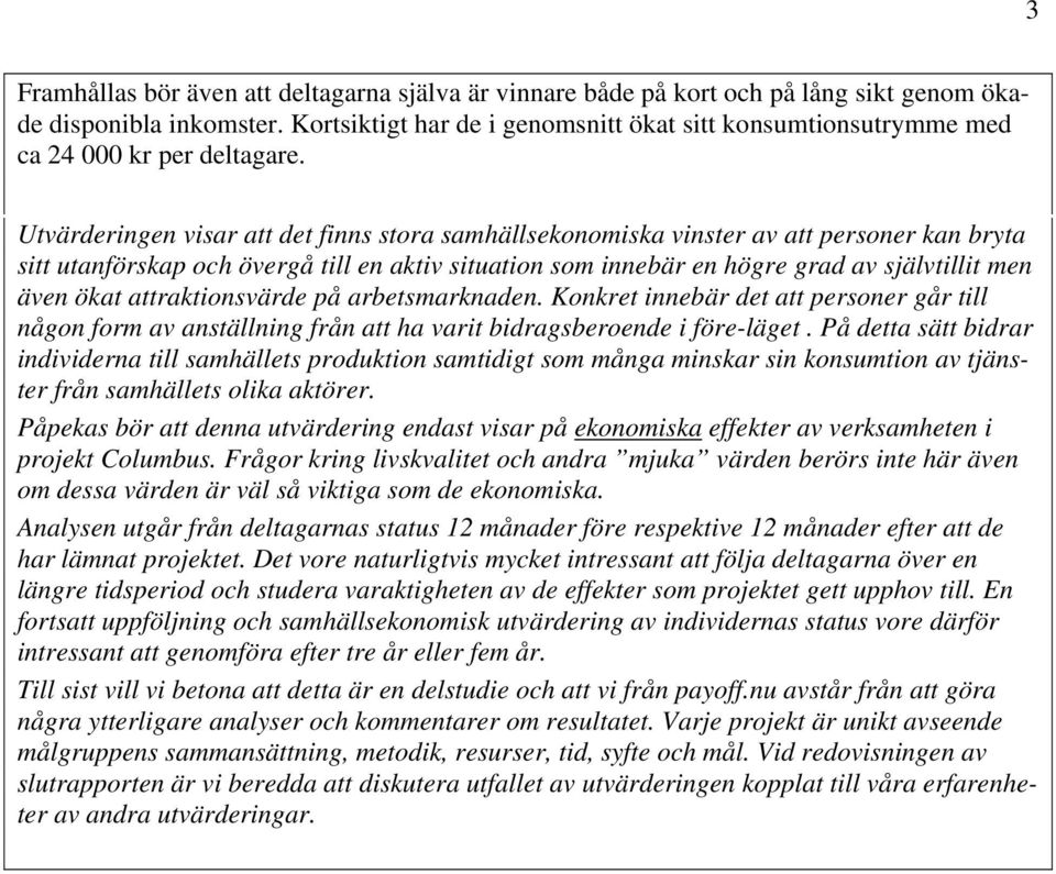 Utvärderingen visar att det finns stora samhällsekonomiska vinster av att personer kan bryta sitt utanförskap och övergå till en aktiv situation som innebär en högre grad av självtillit men även ökat