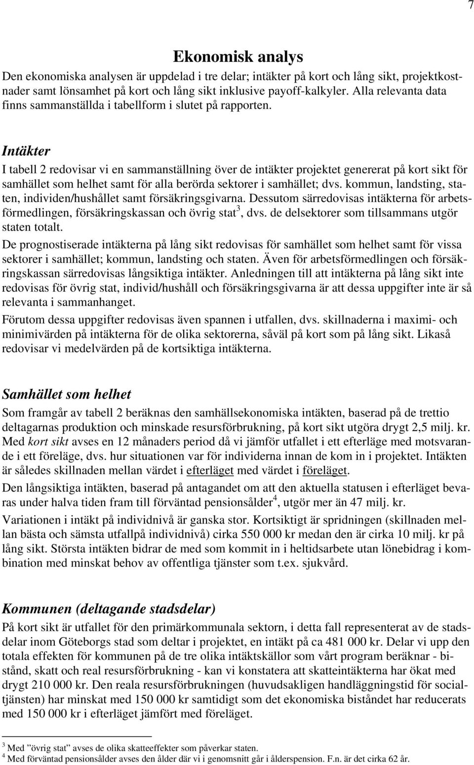 Intäkter I tabell 2 redovisar vi en sammanställning över de intäkter projektet genererat på kort sikt för samhället som helhet samt för alla berörda sektorer i samhället; dvs.